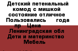 Детский петенальный комод с мишкой, состояние отличное. Пользовались 1.5 года пр › Цена ­ 4 100 - Ленинградская обл. Дети и материнство » Мебель   